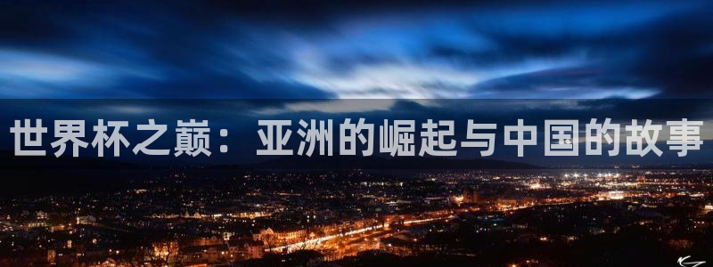 世界杯葡萄牙赛程：世界杯之巅：亚洲的崛起与中国的故事