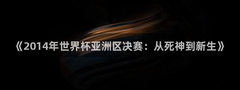 2026年世界杯赛程时间表格：《2014年世界杯亚洲区决赛：从死神到新生》