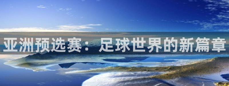 世界杯比赛赛程：亚洲预选赛：足球世界的新篇章