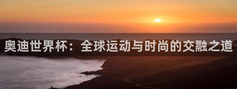 2026年世界杯直播平台：奥迪世界杯：全球运动与时尚的交融之道
