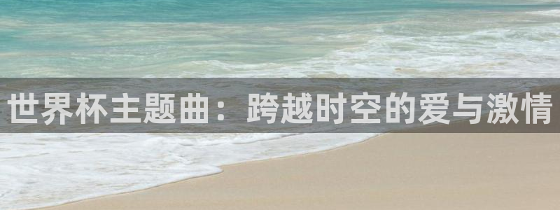 2026男足世界杯：世界杯主题曲：跨越时空的爱与激情